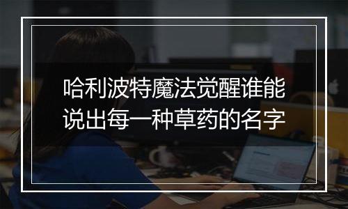 哈利波特魔法觉醒谁能说出每一种草药的名字