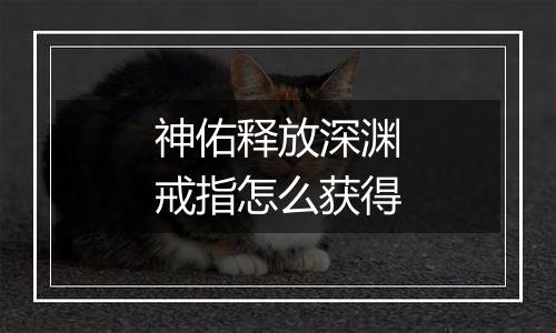 神佑释放深渊戒指怎么获得