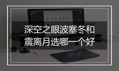 深空之眼波塞冬和震离月选哪一个好