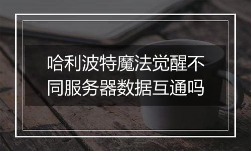 哈利波特魔法觉醒不同服务器数据互通吗