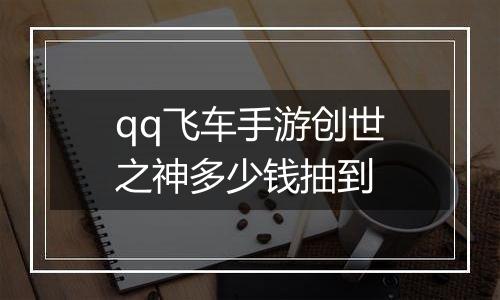 qq飞车手游创世之神多少钱抽到