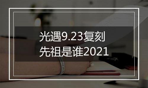 光遇9.23复刻先祖是谁2021