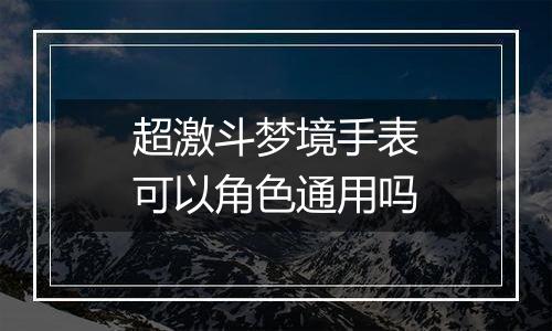 超激斗梦境手表可以角色通用吗