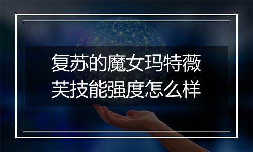 复苏的魔女玛特薇芙技能强度怎么样