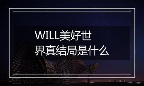 WILL美好世界真结局是什么