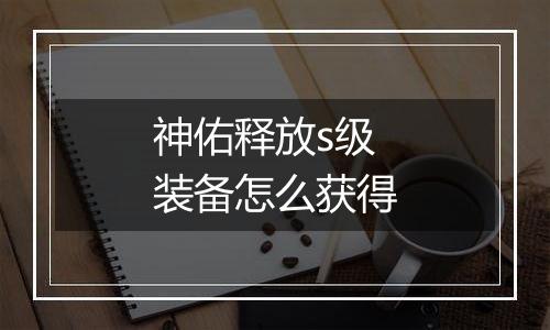 神佑释放s级装备怎么获得