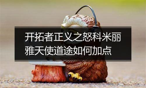 开拓者正义之怒科米丽雅天使道途如何加点