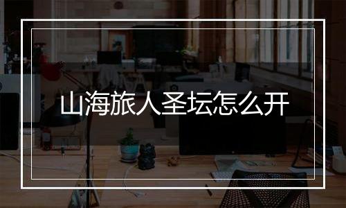 山海旅人圣坛怎么开