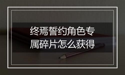 终焉誓约角色专属碎片怎么获得