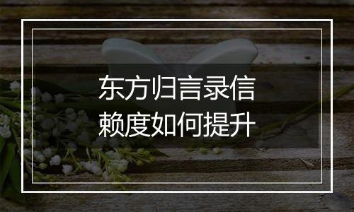 东方归言录信赖度如何提升