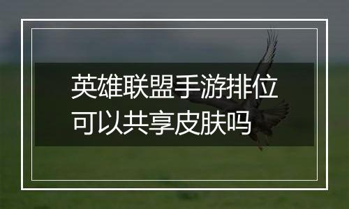 英雄联盟手游排位可以共享皮肤吗