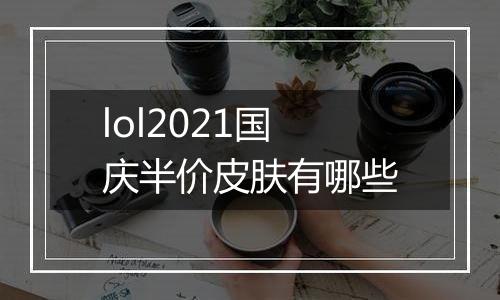 lol2021国庆半价皮肤有哪些