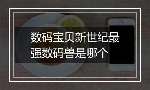 数码宝贝新世纪最强数码兽是哪个