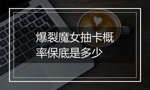 爆裂魔女抽卡概率保底是多少
