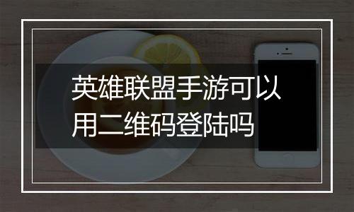英雄联盟手游可以用二维码登陆吗