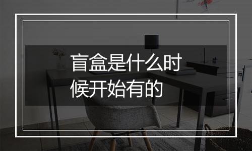 盲盒是什么时候开始有的