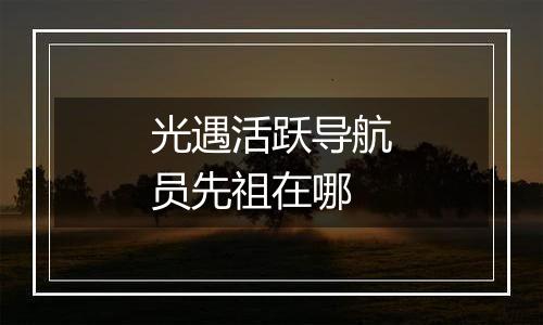光遇活跃导航员先祖在哪