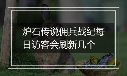 炉石传说佣兵战纪每日访客会刷新几个