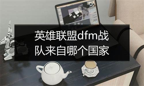 英雄联盟dfm战队来自哪个国家