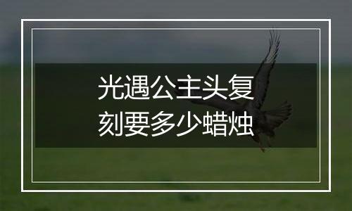 光遇公主头复刻要多少蜡烛