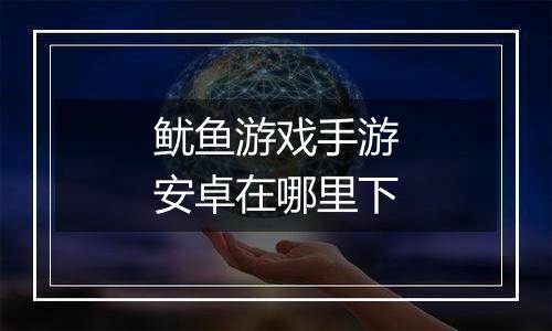 鱿鱼游戏手游安卓在哪里下