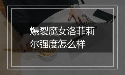 爆裂魔女洛菲莉尔强度怎么样