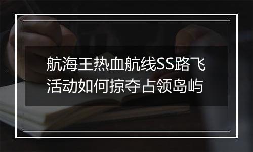 航海王热血航线SS路飞活动如何掠夺占领岛屿