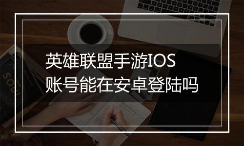 英雄联盟手游IOS账号能在安卓登陆吗