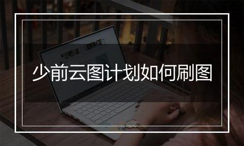 少前云图计划如何刷图