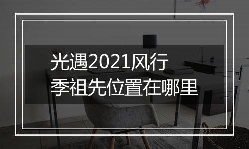 光遇2021风行季祖先位置在哪里