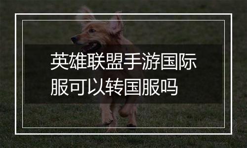英雄联盟手游国际服可以转国服吗
