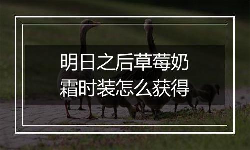 明日之后草莓奶霜时装怎么获得