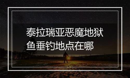 泰拉瑞亚恶魔地狱鱼垂钓地点在哪