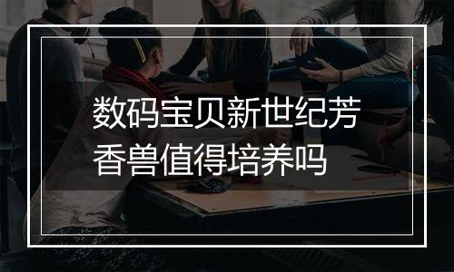 数码宝贝新世纪芳香兽值得培养吗