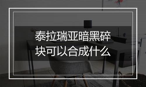 泰拉瑞亚暗黑碎块可以合成什么