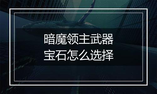 暗魔领主武器宝石怎么选择