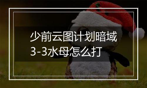 少前云图计划暗域3-3水母怎么打
