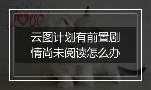 云图计划有前置剧情尚未阅读怎么办