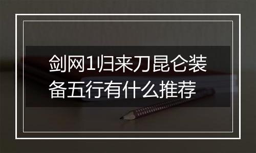 剑网1归来刀昆仑装备五行有什么推荐