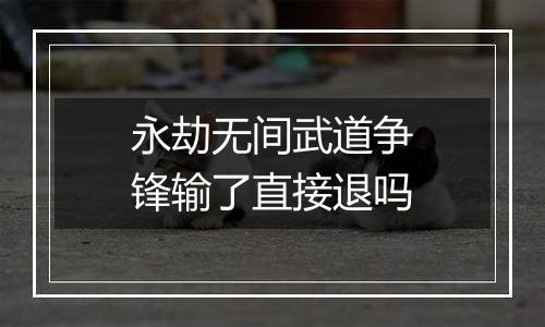 永劫无间武道争锋输了直接退吗