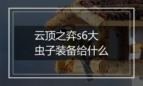 云顶之弈s6大虫子装备给什么