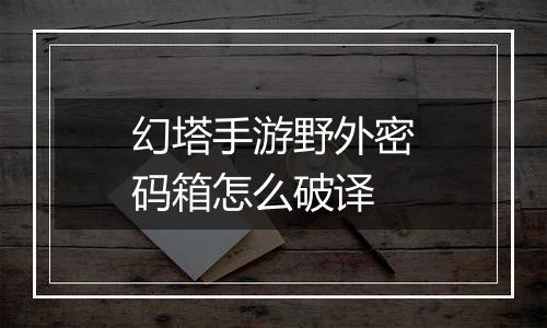 幻塔手游野外密码箱怎么破译