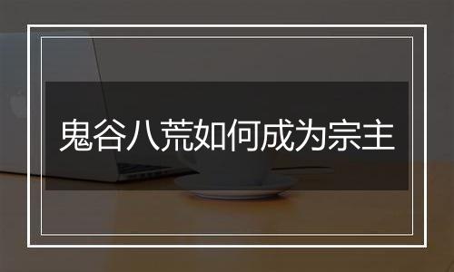 鬼谷八荒如何成为宗主
