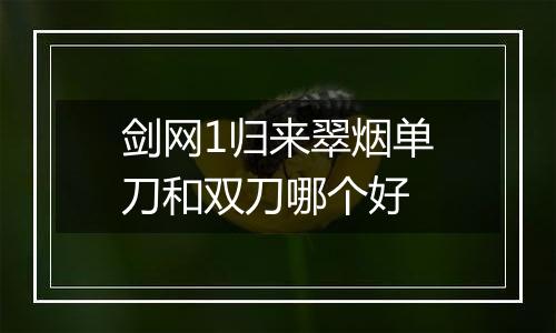 剑网1归来翠烟单刀和双刀哪个好