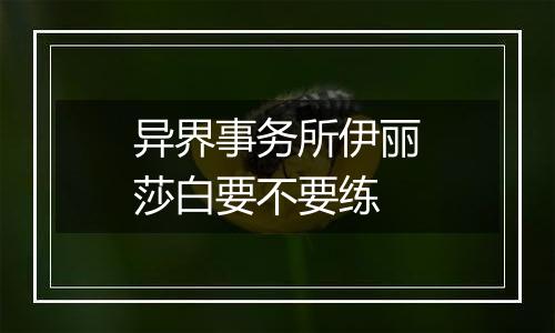 异界事务所伊丽莎白要不要练