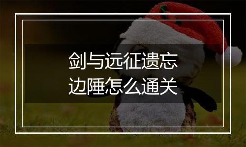 剑与远征遗忘边陲怎么通关