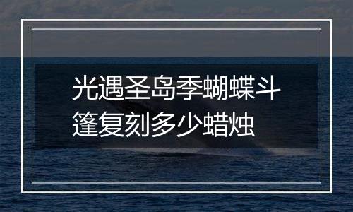 光遇圣岛季蝴蝶斗篷复刻多少蜡烛