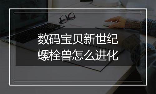 数码宝贝新世纪螺栓兽怎么进化