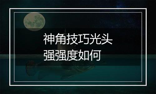 神角技巧光头强强度如何