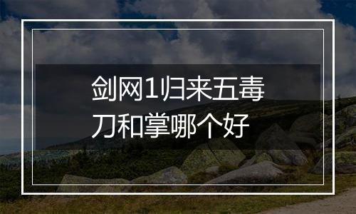 剑网1归来五毒刀和掌哪个好